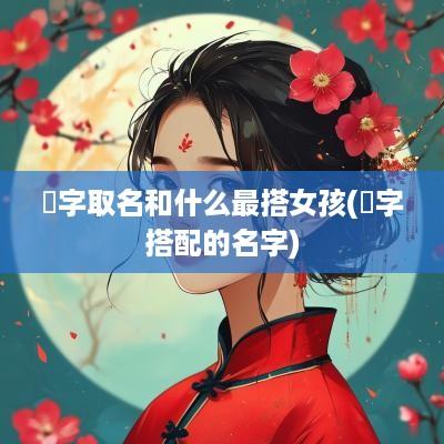 偲字取名和什么最搭女孩(珵字搭配的名字)