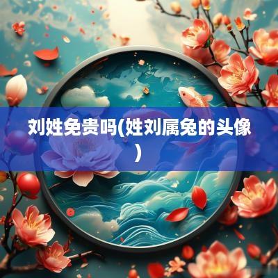 刘姓免贵吗(姓刘属兔的头像)