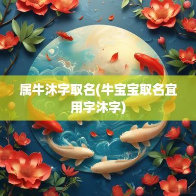 属牛沐字取名(牛宝宝取名宜用字沐字)