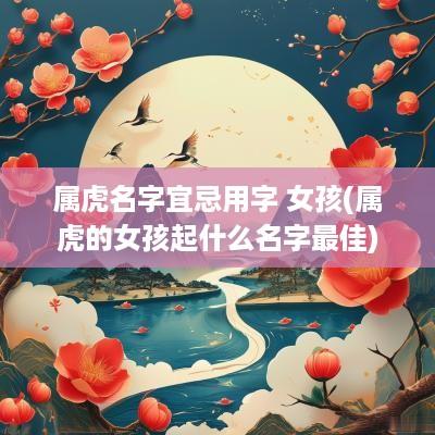 属虎名字宜忌用字 女孩(属虎的女孩起什么名字最佳)