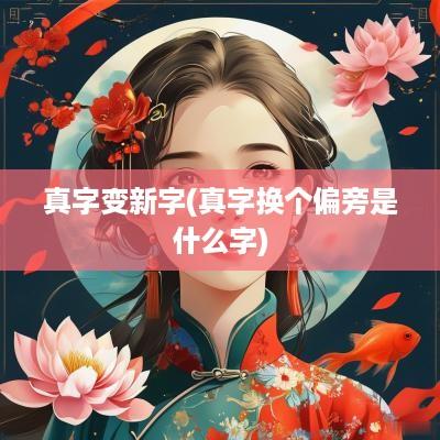 真字变新字(真字换个偏旁是什么字)