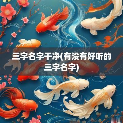 三字名字干净(有没有好听的三字名字)