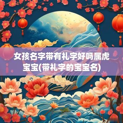 女孩名字带有礼字好吗属虎宝宝(带礼字的宝宝名)