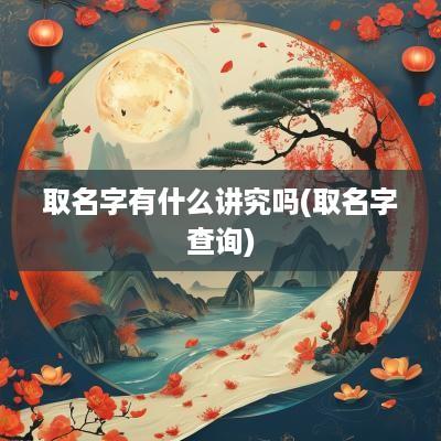取名字有什么讲究吗(取名字查询)