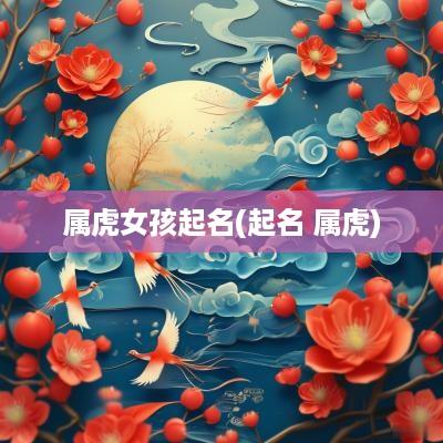 属虎女孩起名(起名 属虎)