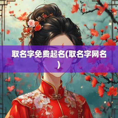 取名字免费起名(取名字网名)