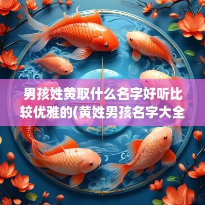 男孩姓黄取什么名字好听比较优雅的(黄姓男孩名字大全2017年属鸡)