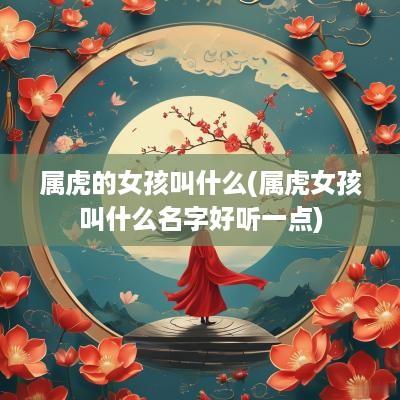属虎的女孩叫什么(属虎女孩叫什么名字好听一点)