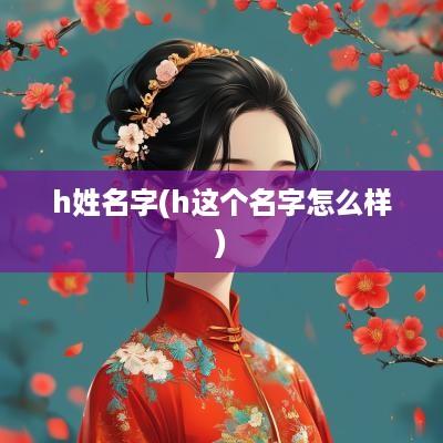 h姓名字(h这个名字怎么样)