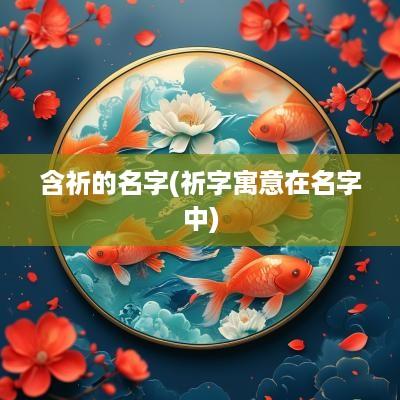 含祈的名字(祈字寓意在名字中)