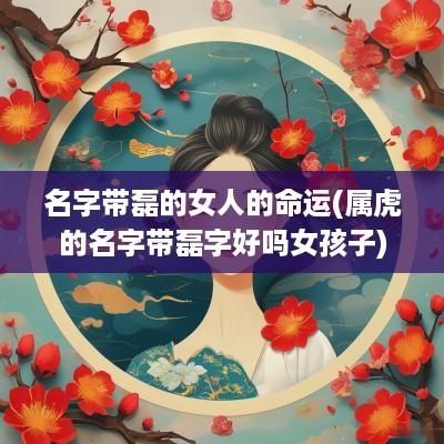 名字带磊的女人的命运(属虎的名字带磊字好吗女孩子)