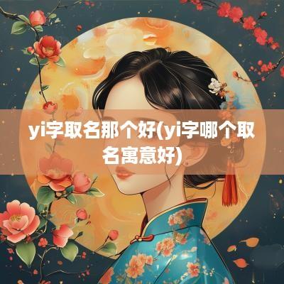 yi字取名那个好(yi字哪个取名寓意好)