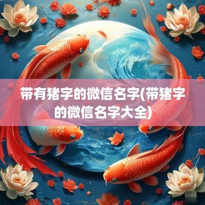 带有猪字的微信名字(带猪字的微信名字大全)