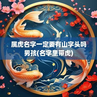 属虎名字一定要有山字头吗男孩(名字里带虎)