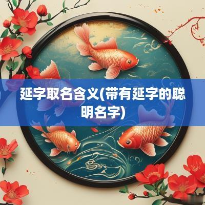 延字取名含义(带有延字的聪明名字)