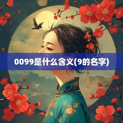 0099是什么含义(9的名字)