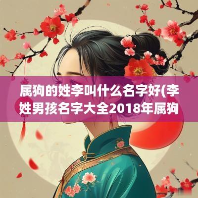 属狗的姓李叫什么名字好(李姓男孩名字大全2018年属狗)