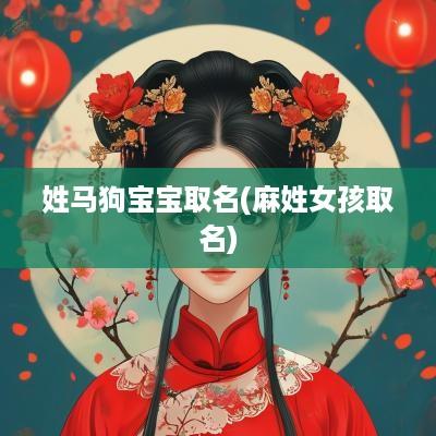 姓马狗宝宝取名(麻姓女孩取名)
