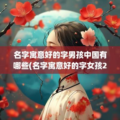 名字寓意好的字男孩中国有哪些(名字寓意好的字女孩2025)