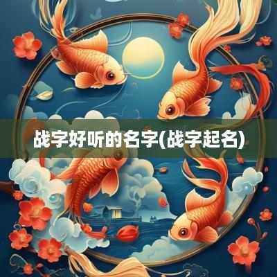 战字好听的名字(战字起名)