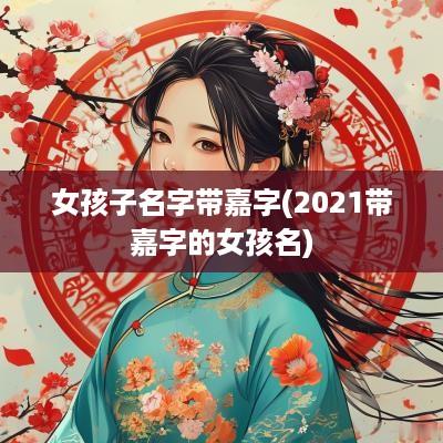 女孩子名字带嘉字(2025带嘉字的女孩名)
