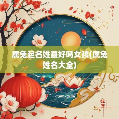 属兔起名姓聂好吗女孩(属兔姓名大全)