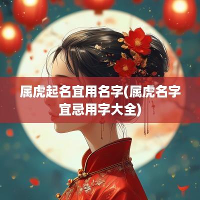 属虎起名宜用名字(属虎名字宜忌用字大全)