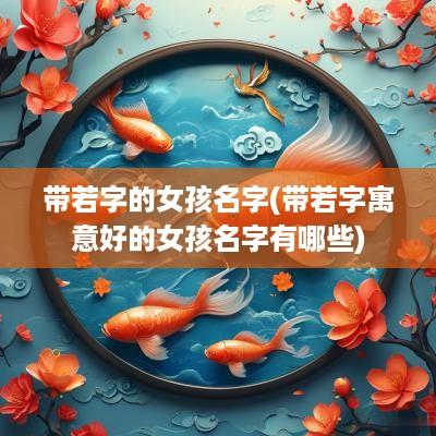 带若字的女孩名字(带若字寓意好的女孩名字有哪些)