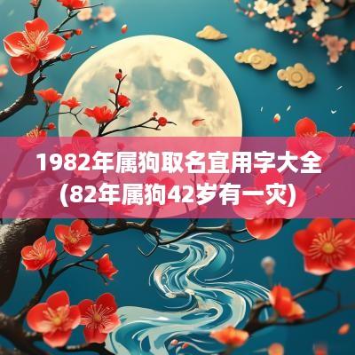 1982年属狗取名宜用字大全(82年属狗42岁有一灾)