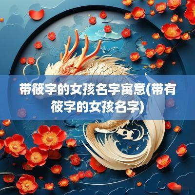 带筱字的女孩名字寓意(带有筱字的女孩名字)