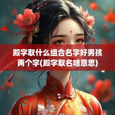 殿字取什么组合名字好男孩两个字(殿字取名啥意思)
