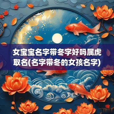 女宝宝名字带冬字好吗属虎取名(名字带冬的女孩名字)