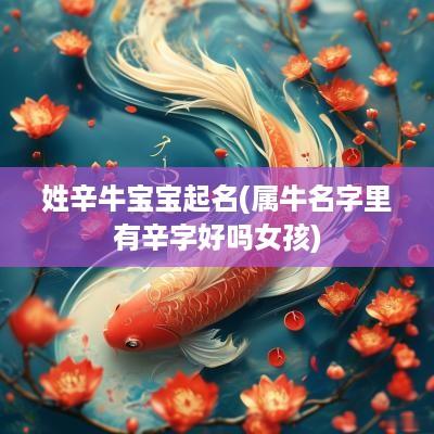 姓辛牛宝宝起名(属牛名字里有辛字好吗女孩)