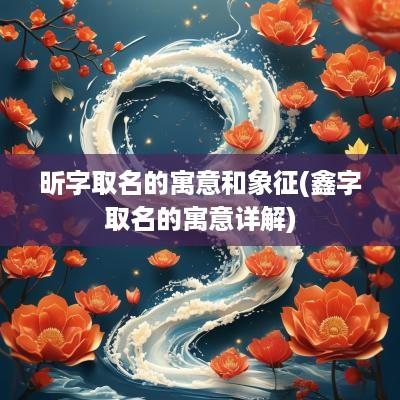 昕字取名的寓意和象征(鑫字取名的寓意详解)
