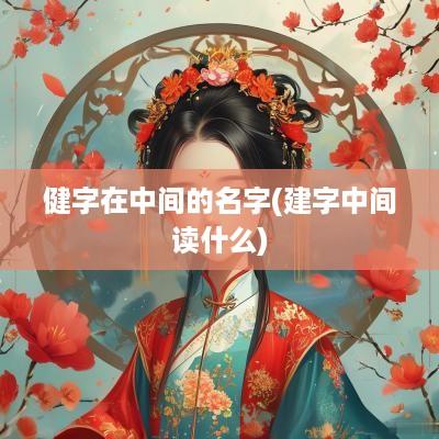 健字在中间的名字(建字中间读什么)