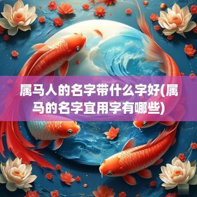 属马人的名字带什么字好(属马的名字宜用字有哪些)
