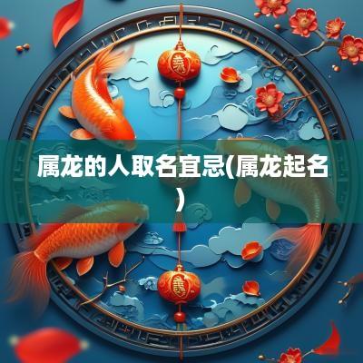 属龙的人取名宜忌(属龙起名)
