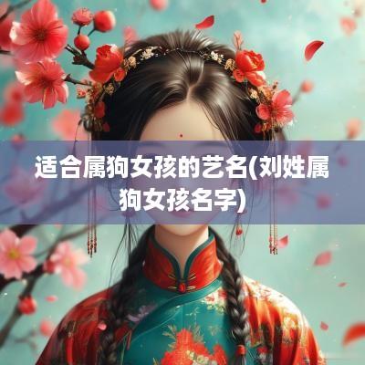 适合属狗女孩的艺名(刘姓属狗女孩名字)