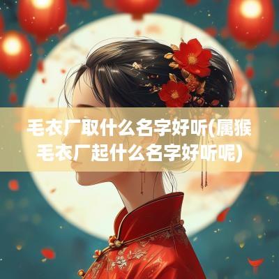 毛衣厂取什么名字好听(属猴毛衣厂起什么名字好听呢)