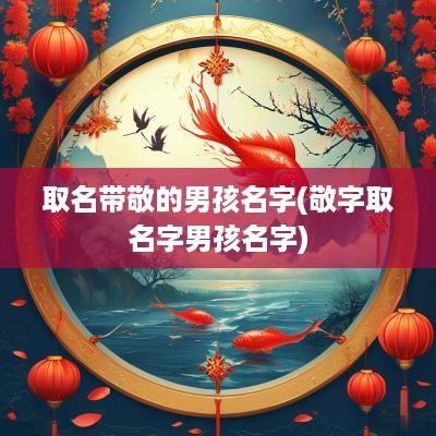 取名带敬的男孩名字(敬字取名字男孩名字)