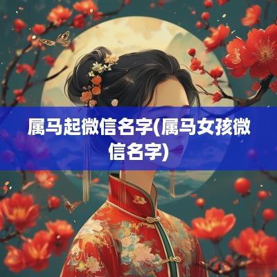 属马起微信名字(属马女孩微信名字)