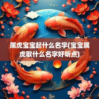 属虎宝宝起什么名字(宝宝属虎取什么名字好听点)