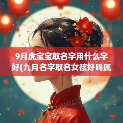 9月虎宝宝取名字用什么字好(九月名字取名女孩好吗属虎宝宝)