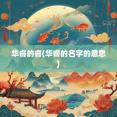 华睿的睿(华睿的名字的意思)