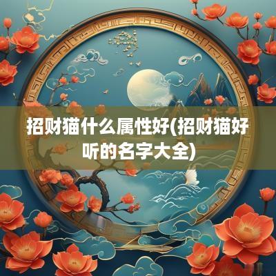 招财猫什么属性好(招财猫好听的名字大全)