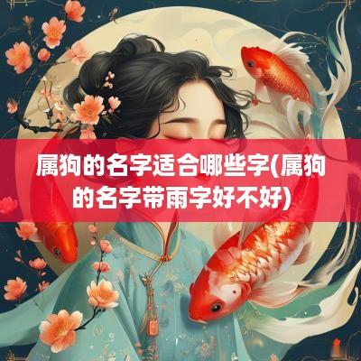属狗的名字适合哪些字(属狗的名字带雨字好不好)