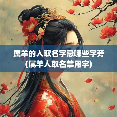 属羊的人取名字忌哪些字旁(属羊人取名禁用字)