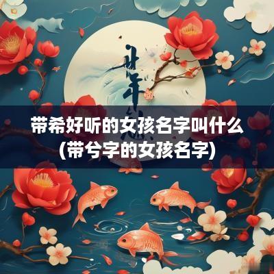 带希好听的女孩名字叫什么(带兮字的女孩名字)