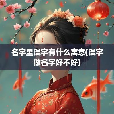 名字里漫字有什么寓意(漫字做名字好不好)