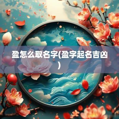 盈怎么取名字(盈字起名吉凶)